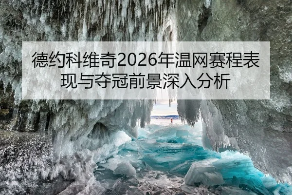德约科维奇2026年温网赛程表现与夺冠前景深入分析