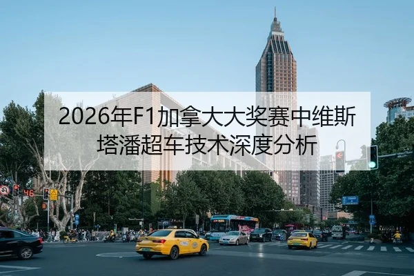 2026年F1加拿大大奖赛中维斯塔潘超车技术深度分析