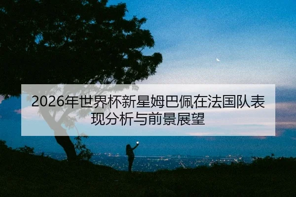nian-shi-jie-bei-xin-xing-mu-ba-pei-zai-fa-guo-dui-biao-xian-fen-xi-yu-qian-jing-zhan-wang-2-613.jpg