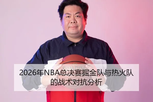2026年NBA总决赛掘金队与热火队的战术对抗分析