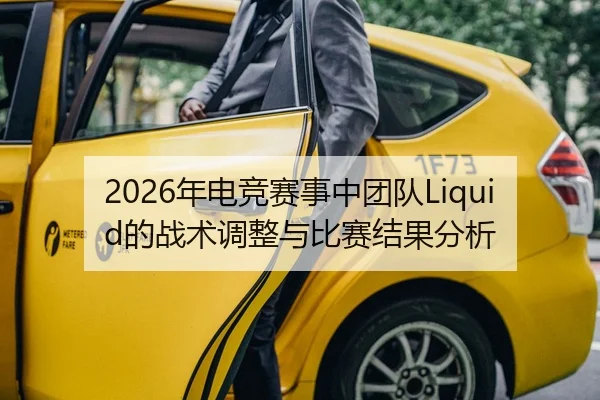 2026年电竞赛事中团队Liquid的战术调整与比赛结果分析