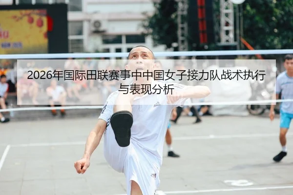 2026年国际田联赛事中中国女子接力队战术执行与表现分析
