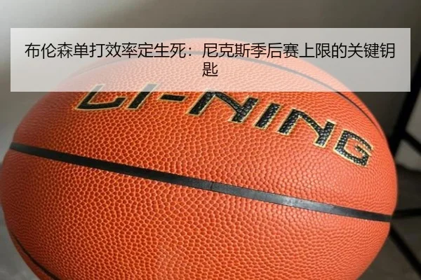 布伦森单打效率定生死：尼克斯季后赛上限的关键钥匙