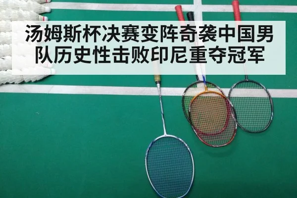 汤姆斯杯决赛变阵奇袭中国男队历史性击败印尼重夺冠军