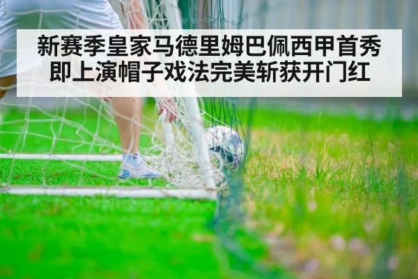 新赛季皇家马德里姆巴佩西甲首秀即上演帽子戏法完美斩获开门红